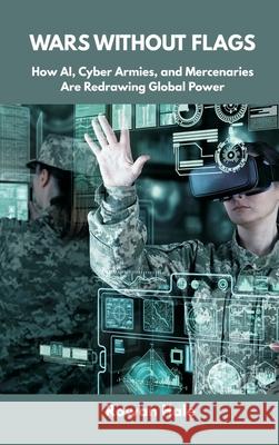 Wars Without Flags: How AI, Cyber Armies, and Mercenaries Are Redrawing Global Power Rowan Hale 9789390349357 Vij Books - książka