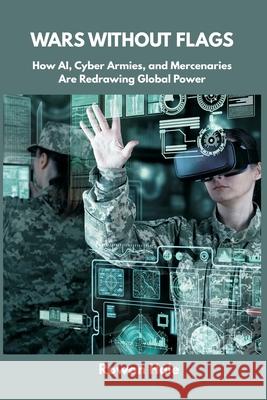 Wars Without Flags: How AI, Cyber Armies, and Mercenaries Are Redrawing Global Power Rowan Hale 9789390349692 Vij Books - książka