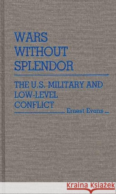 Wars Without Splendor: The U.S. Military and Low-Level Conflict Evans, Ernest 9780313251269 Greenwood Press - książka