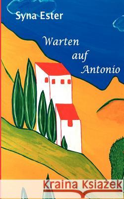 Warten auf Antonio: ... ohne ihn wurde ihr Leben sinnlos Ester, Syna 9783837056747 Books on Demand - książka