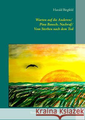 Warten auf die Anderen / Pina Bausch, Nachruf / Vom Sterben nach dem Tod: Trennung erster, zweiter, dritter Art Harald Birgfeld 9783744855884 Books on Demand - książka