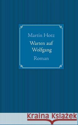 Warten auf Wolfgang: Roman Hotz, Martin 9783735703439 Books on Demand - książka