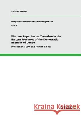 Wartime Rape. Sexual Terrorism in the Eastern Provinces of the Democratic Republic of Congo: International Law and Human Rights Kirchner, Stefan 9783640212590 Grin Verlag - książka