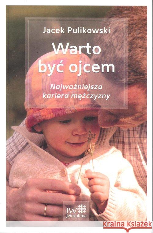 Warto być ojcem Pulikowski Jacek 9788389282521 Inicjatywa Wydawnicza Jerozolima - książka