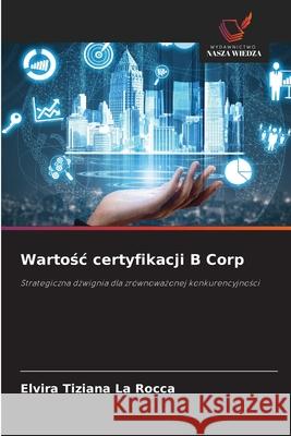Wartosc certyfikacji B Corp La Rocca, Elvira Tiziana 9786209420153 Wydawnictwo Nasza Wiedza - książka