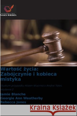 Wartosc zycia: Zabójczynie i kobieca mistyka Blanche, Jamie, Weatherby, Georgie Ann, Jones, Rebecca 9786209049002 Wydawnictwo Nasza Wiedza - książka