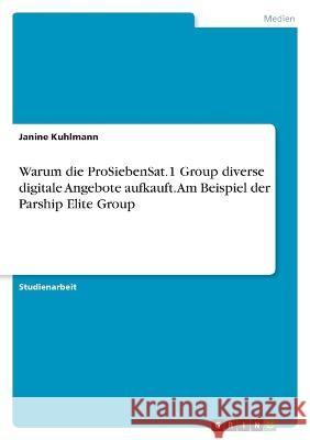 Warum die ProSiebenSat.1 Group diverse digitale Angebote aufkauft. Am Beispiel der Parship Elite Group Janine Kuhlmann 9783346783707 Grin Verlag - książka