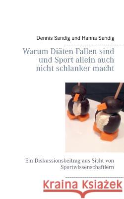 Warum Diäten Fallen sind und Sport allein auch nicht schlanker macht: Ein Diskussionsbeitrag aus Sicht von Sportwissenschaftlern Dennis Sandig, Hanna Sandig 9783734741104 Books on Demand - książka
