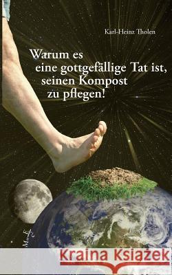 Warum es eine gottgefällige Tat ist, seinen Kompost zu pflegen Tholen, Karl-Heinz 9783837007572 Books on Demand - książka