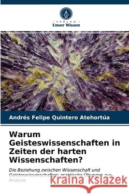 Warum Geisteswissenschaften in Zeiten der harten Wissenschaften? Quintero Atehortúa, Andrés Felipe 9786203271713 Verlag Unser Wissen - książka