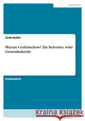 Warum Gorbatschow? Ein Reformer wird Generalsekretär Linda Raible 9783638939010 Grin Verlag - książka