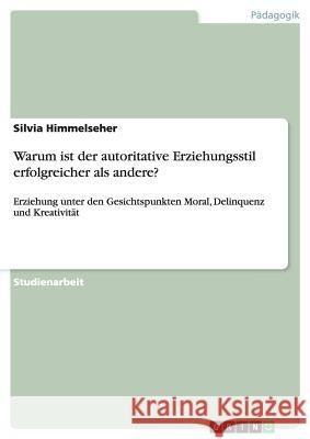 Warum ist der autoritative Erziehungsstil erfolgreicher als andere?: Erziehung unter den Gesichtspunkten Moral, Delinquenz und Kreativität Himmelseher, Silvia 9783640456819 Grin Verlag - książka