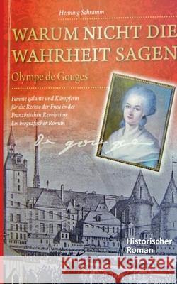 Warum nicht die Wahrheit sagen: Olympe de Gouges. Femme galante und Kämpferin für die Rechte der Frau in der Französischen Revolution. Ein biografisch Schramm, Henning 9783754323939 Books on Demand - książka