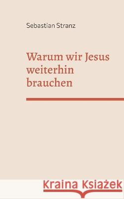 Warum wir Jesus weiterhin brauchen: Gedanken zu einer Erneuerung des Christentums Sebastian Stranz 9783741292767 Books on Demand - książka