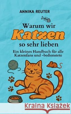 Warum wir Katzen so sehr lieben: Ein kleines Handbuch f?r alle Katzenfans und -bedienstete Annika Reuter 9783695172979 Bod - Books on Demand - książka