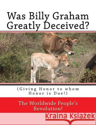 Was Billy Graham Greatly Deceived?: (Giving Honor to whom Honor is Due!) Worldwide People's Revolution! 9781986355087 Createspace Independent Publishing Platform - książka