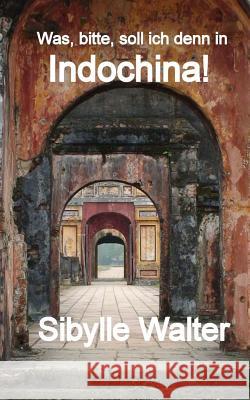 Was, bitte, soll ich denn in Indochina! Walter, Sibylle 9781500643249 Createspace - książka