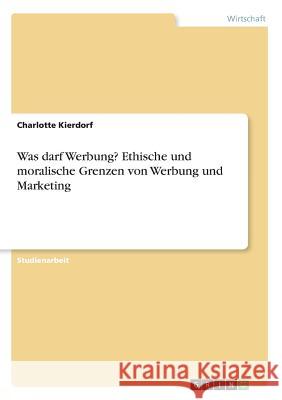 Was darf Werbung? Ethische und moralische Grenzen von Werbung und Marketing Charlotte Kierdorf 9783668366596 Grin Verlag - książka