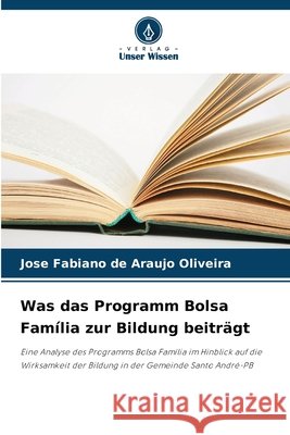 Was das Programm Bolsa Família zur Bildung beiträgt Oliveira, Jose Fabiano de Araujo 9786203898903 Verlag Unser Wissen - książka