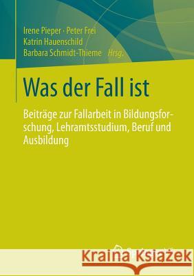 Was Der Fall Ist: Beiträge Zur Fallarbeit in Bildungsforschung, Lehramtsstudium, Beruf Und Ausbildung Pieper, Irene 9783531197609 Springer vs - książka