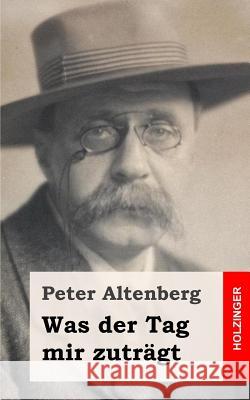 Was der Tag mir zuträgt Altenberg, Peter 9781482363203 Createspace - książka