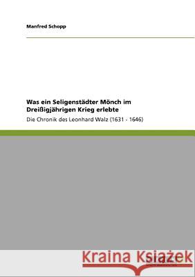 Was ein Seligenstädter Mönch im Dreißigjährigen Krieg erlebte: Die Chronik des Leonhard Walz (1631 - 1646) Schopp, Manfred 9783640791606 Grin Verlag - książka