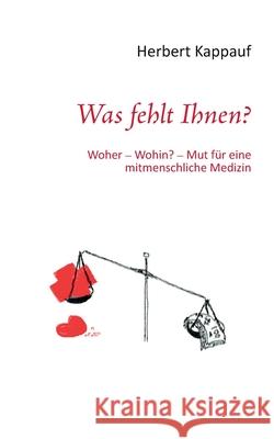 Was fehlt Ihnen?: Woher - Wohin? - Mut für eine mitmenschliche Medizin Herbert Kappauf 9783740715083 Twentysix - książka