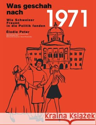 Was geschah nach 1971?: Wie Schweizer Frauen in die Politik fanden  Peter 9783752623123 Books on Demand - książka