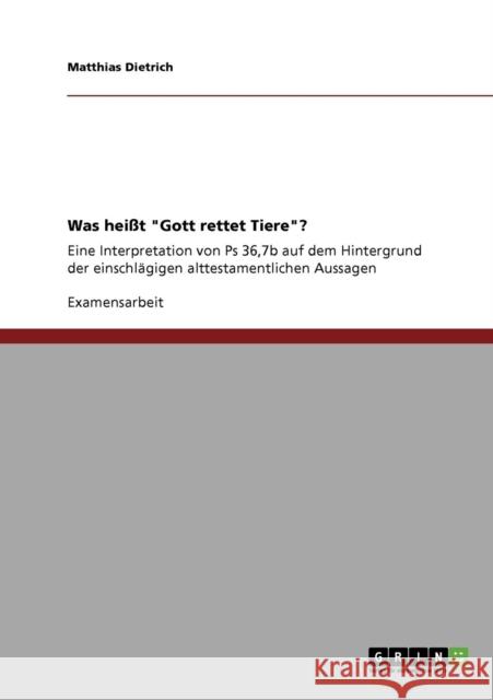 Was heißt Gott rettet Tiere?: Eine Interpretation von Ps 36,7b auf dem Hintergrund der einschlägigen alttestamentlichen Aussagen Dietrich, Matthias 9783640423965 Grin Verlag - książka