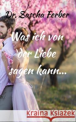 Was ich von der LIEBE sagen kann... Erster Teil Sascha Ferber 9783912160147 Dr. Sascha Ferber, C./O. Kathrin Motes, Easy - książka