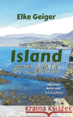 Was Island erzählt: Zwischen Natur und Wirklichkeit Elke Geiger 9783991070801 Novum Publishing - książka
