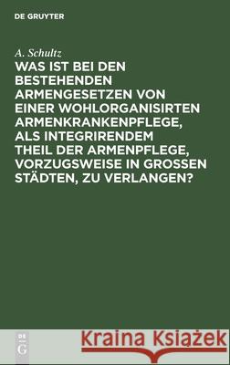 Was Ist Bei Den Bestehenden Armengesetzen Von Einer Wohlorganisirten Armenkrankenpflege, ALS Integrirendem Theil Der Armenpflege, Vorzugsweise in Gros Schultz, A. 9783112425855 de Gruyter - książka