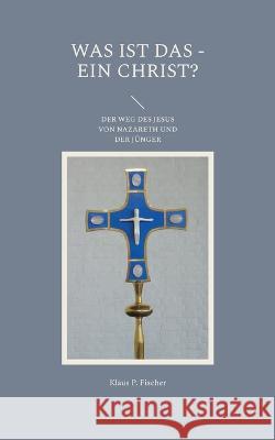 Was Ist Das - Ein Christ?: Der Weg Des Jesus Von Nazareth Und Der J?nger Klaus P. Fischer Hans-J?rgen Str?ter 9783756840489 Books on Demand - książka