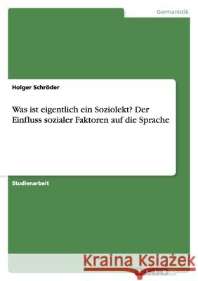 Was ist eigentlich ein Soziolekt? Der Einfluss sozialer Faktoren auf die Sprache Holger Schroder 9783638768573 Grin Verlag - książka