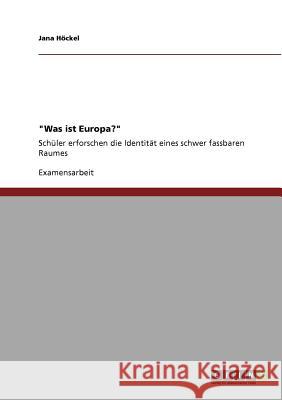 Was ist Europa?: Schüler erforschen die Identität eines schwer fassbaren Raumes Höckel, Jana 9783640948185 Grin Verlag - książka