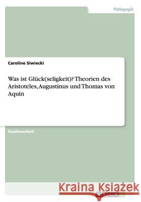 Was ist Glück(seligkeit)? Theorien des Aristoteles, Augustinus und Thomas von Aquin Siwiecki, Caroline 9783656682462 Grin Verlag Gmbh - książka