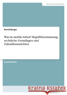 Was ist mobile Arbeit? Begriffsbestimmung, rechtliche Grundlagen und Zukunftsaussichten David Berger 9783346509864 Grin Verlag - książka
