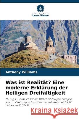 Was ist Realität? Eine moderne Erklärung der Heiligen Dreifaltigkeit Anthony Williams 9786205262610 Verlag Unser Wissen - książka