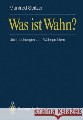 Was Ist Wahn?: Untersuchungen Zum Wahnproblem Spitzer, Manfred 9783540510727 Not Avail - książka