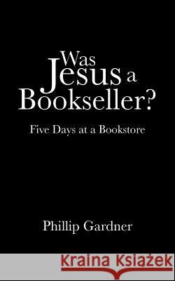 Was Jesus a Bookseller?: Five Days at a Bookstore Phillip Gardner 9781496938831 Authorhouse - książka