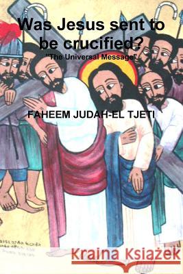 Was Jesus Sent to be Crucified? FAHEEM JUDAH-EL TJETI 9781304774385 Lulu.com - książka