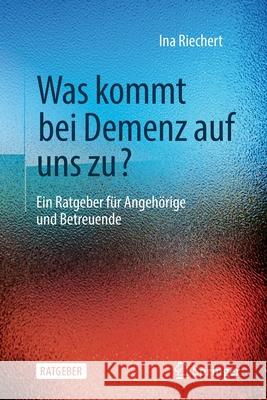 Was Kommt Bei Demenz Auf Uns Zu?: Ein Ratgeber Für Angehörige Und Betreuende Riechert, Ina 9783662628492 Springer - książka