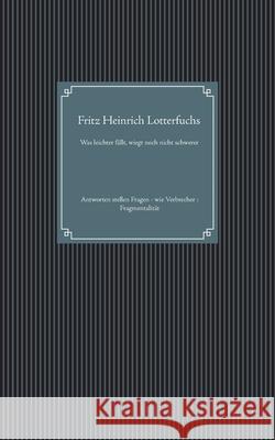 Was leichter fällt, wiegt noch nicht schwerer: Antworten stellen Fragen - wie Verbrecher: Fragmentalität Fritz Heinrich Lotterfuchs 9783751952088 Books on Demand - książka