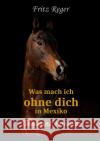 Was mach ich ohne Dich in Mexiko Reger, Fritz 9783754901212 epubli