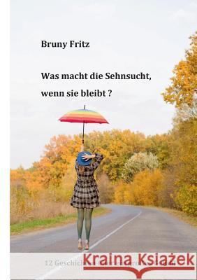 Was macht die Sehnsucht, wenn sie bleibt?: Zwölf Geschichten über ein großes Gefühl Bruny Fritz 9783743181410 Books on Demand - książka