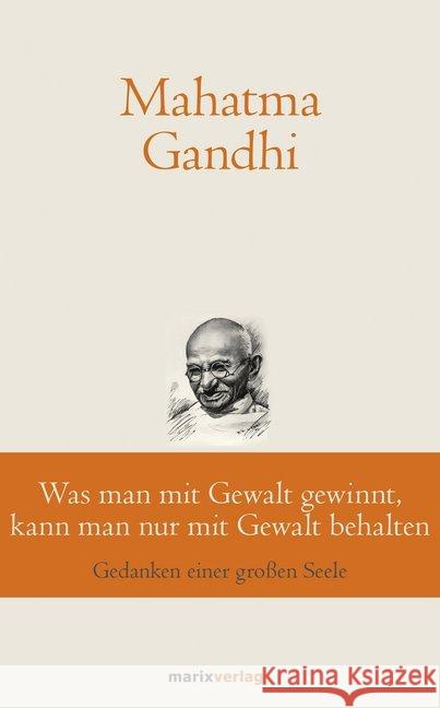 Was man mit Gewalt gewinnt, kann man nur mit Gewalt behalten : Gedanken einer großen Seele Gandhi, Mahatma 9783737411189 marixverlag - książka