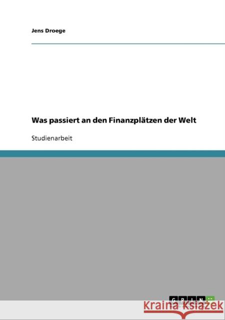 Was passiert an den Finanzplätzen der Welt Droege, Jens 9783638644891 Grin Verlag - książka