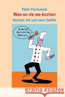 Was-so-da-wa-kochen: Kochen mit und nach Gefühl Pochowski, Peter 9781506182049 Createspace - książka