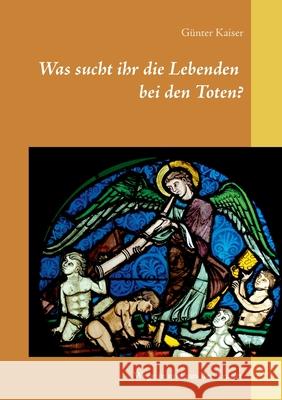 Was sucht ihr die Lebenden bei den Toten?: Wege in und aus der Trauer Kaiser, Günter 9783751918220 Books on Demand - książka