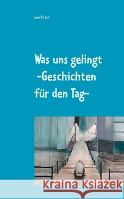 Was uns gelingt -Geschichten für den Tag- Jens Kirsch 9783752667714 Books on Demand - książka